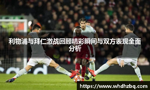 v66官网利物浦与拜仁激战回顾精彩瞬间与双方表现全面分析