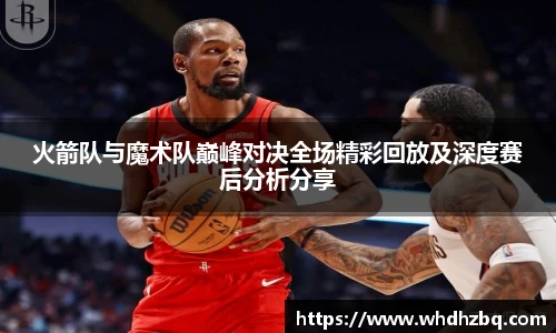 v66官网火箭队与魔术队巅峰对决全场精彩回放及深度赛后分析分享